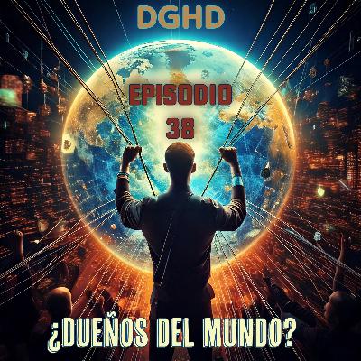 DGHD -- Episodio 38 -- ¿Dueños del Mundo?