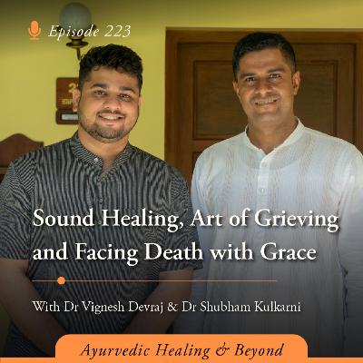 #223 Sound Healing, Art of Grieving and Facing Death with Grace | With Dr Vignesh Devraj & Dr Shubham Kulkarni