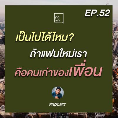 PODCAST คิดในใจ EP.52 : เป็นไปได้ไหม? ถ้าแฟนใหม่เราคือคนเก่าของเพื่อน
