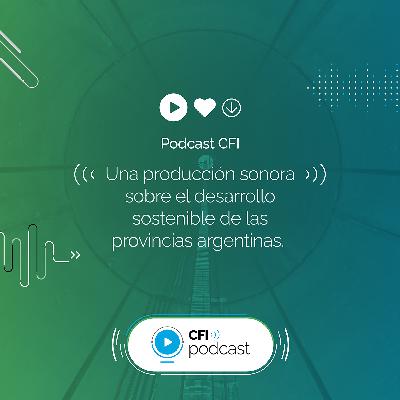 CFI Podcast: una producción sonora sobre el desarrollo sostenible de las provincias argentinas