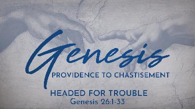 Headed for Trouble (Genesis 26:1-33) Headed for Trouble (Genesis 26:1-33)