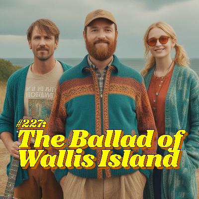 #227: The Ballad of Wallis Island