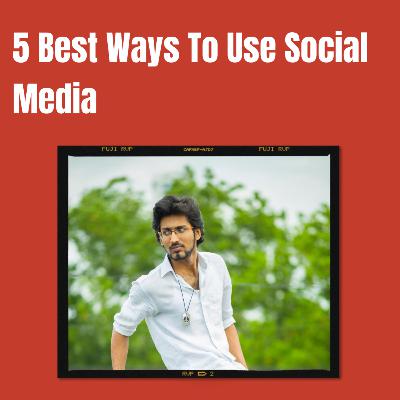 5 Best Ways To Use Social Media 5 Best Ways To Use Social Media