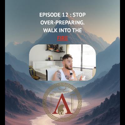 Episode 12 : Stop Over-Preparing. Walk Into The Fire