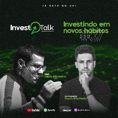 EP07 | Invest Talk | Investindo em novos hábitos