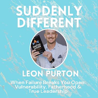 When Failure Breaks You Open: Leon Purton on Vulnerability, Fatherhood & True Leadership