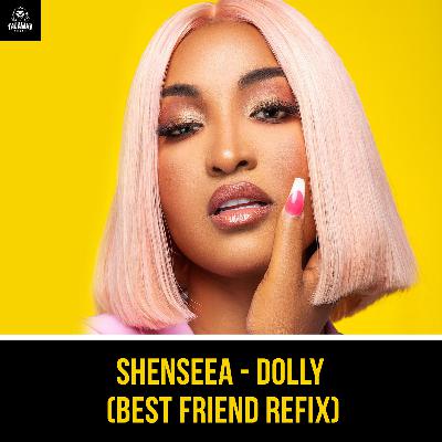 SHENSEEA - DOLLY (BEST FRIEND REFIX) by Talawah