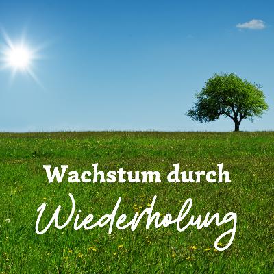 #56 Wachstum durch Wiederholung: Von der Macht der Gewohnheit