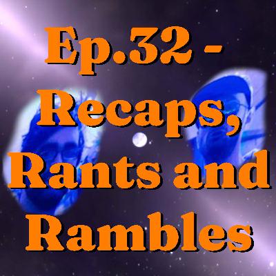 Ep. 32 - Recaps. Rants and Rambles Ep. 32 - Recaps. Rants and Rambles