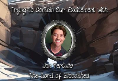 S5 Mini Ep 2: Trying To Contain Our Excitement With Jon Vertullo: The Lord Of Bloodshed S5 Mini Ep 2: Trying To Contain Our Excitement With Jon Vertullo: The Lord Of Bloodshed