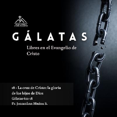 18 - La cruz de Cristo: La gloria de los hijos de Dios | Gálatas: Libres en el Evangelio de Jesucristo