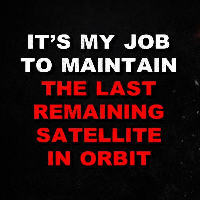 It's My Job To Maintain The Last Remaining Satellite In Orbit It's My Job To Maintain The Last Remaining Satellite In Orbit