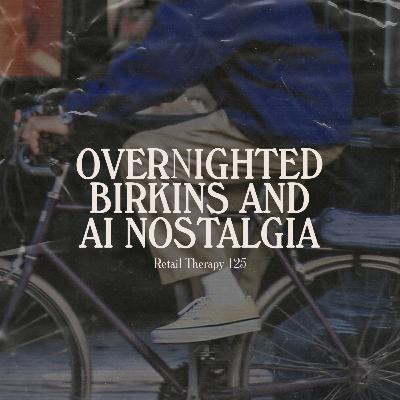 Retail Therapy 125: Overnighted Birkins and AI Nostalgia