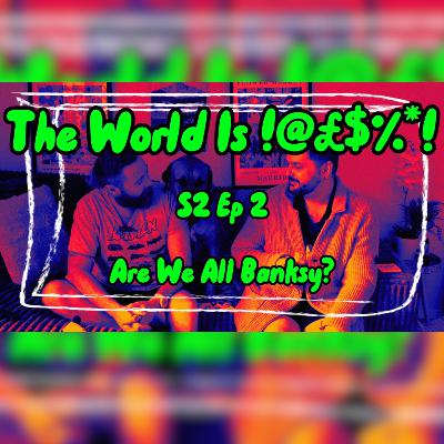 The World Is !@#$%*! S2 Ep2 - Are We All Banksy?
