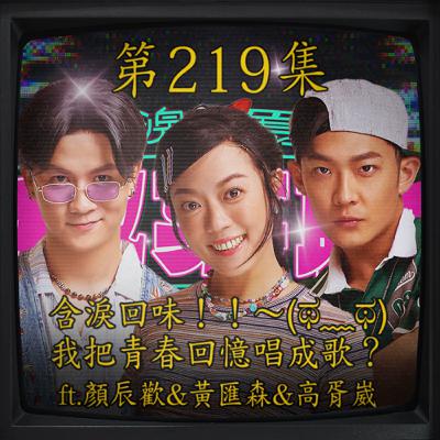 EP219｜含淚回味！！～(ಥ﹏ಥ) 我把青春回憶唱成歌？ ft.顏辰歡&黃匯森&高胥崴