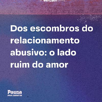 Dos Escombros do Relacionamento Abusivo - O Lado Ruim do Amor