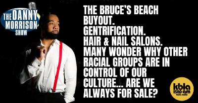 THE BRUCE’S BEACH BUYOUT. GENTRIFICATION.  HAIR & NAIL SALONS. MANY WONDER WHY OTHER RACIAL GROUPS ARE IN CONTROL OF OUR CULTURE... ARE WE ALWAYS FOR SALE?