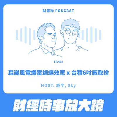 462.【財經時事放大鏡】森崴風電爆雷蝴蝶效應 x 台積6吋廠取捨