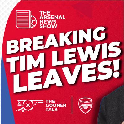 The Arsenal News Show EP639 - BREAKING - TIM LEWIS LEAVES ARSENAL BEFORE MAN CITY CLASH
