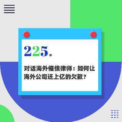 225.对话海外催债律师：如何让海外公司还上亿的欠款？