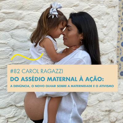 # 82 CAROL RAGAZZI - DO ASSÉDIO MATERNAL À AÇÃO: A DENÚNCIA, O NOVO OLHAR SOBRE A MATERNIDADE E O ATIVISMO