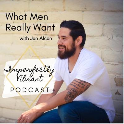 04 What Men Really Want with Men’s Behavior Change Specialist Jon Alcon 04 What Men Really Want with Men’s Behavior Change Specialist Jon Alcon