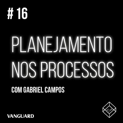 Episódio #16 - Planejamento nos processos