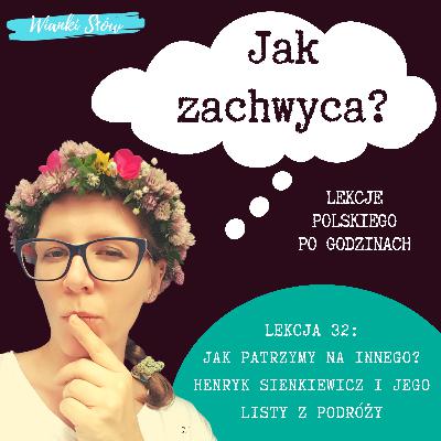 Lekcja 32: Jak patrzymy na innego? Henryk Sienkiewicz i jego listy z podróży