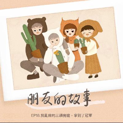 【朋友的故事】EP18.我亂做的三頭魔龍，拿到了冠軍