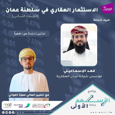 الأسهم الأولى مع الخبير المالي حمزة اللواتي الإستثمار العقاري في سلطنة عمان مع مؤسس تبيان العقارية فهد الاسماعيلي
