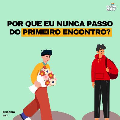 #67 - POR QUE EU NUNCA PASSO DO PRIMEIRO ENCONTRO?