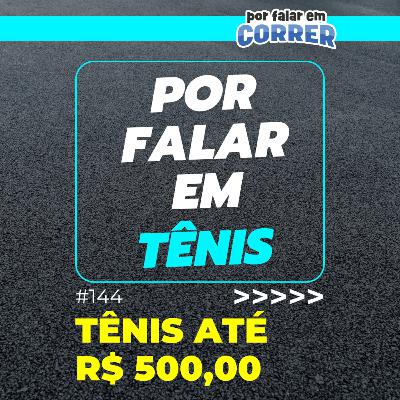 Por Falar em Tênis 144 - Tênis até R$ 500,00 - Vale a pena? O que esperar?