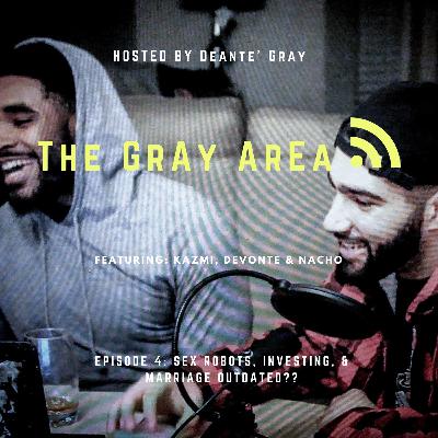 Ep. 4 The GrAY Area - Investing, Sex Robots, & Marriage Outdated??