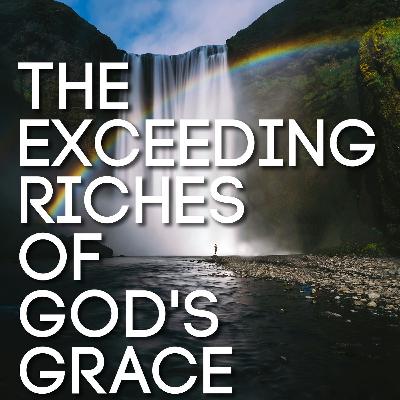 The Exceeding Riches of God's Grace - Part 1 The Exceeding Riches of God's Grace - Part 1