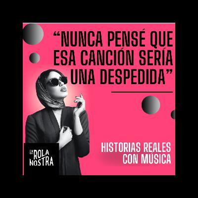 Nunca pensé que esa canción sería una despedida | Historias reales marcadas por una rola