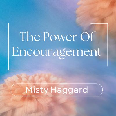 The Power Of Encouragement - Misty Haggard The Power Of Encouragement - Misty Haggard