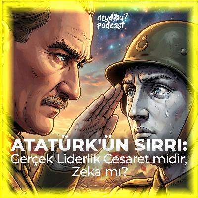 ATATÜRK'ÜN SIRRI: Gerçek Liderlik Cesaret midir, Zeka mı?