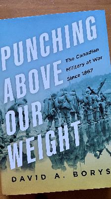 “Punching Above Our Weight: The Canadian Military at War Since 1867” with David Borys
