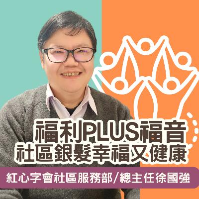 福利plus福音，社區銀髮幸福又健康/紅心會社區服務部總主任徐國強談社區關懷據點經營