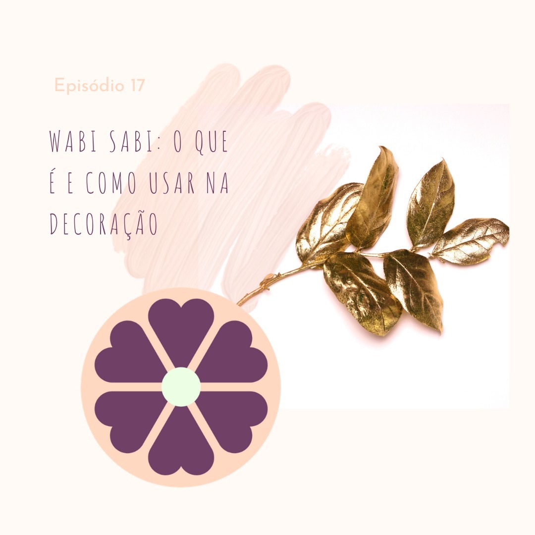 Ep. 17 - Wabi Sabi: O que é e como usar na decoração