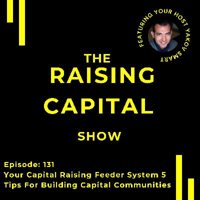 Ep. 131: Your "Capital Raising Feeder System": 5 Tips For Building Capital Communities