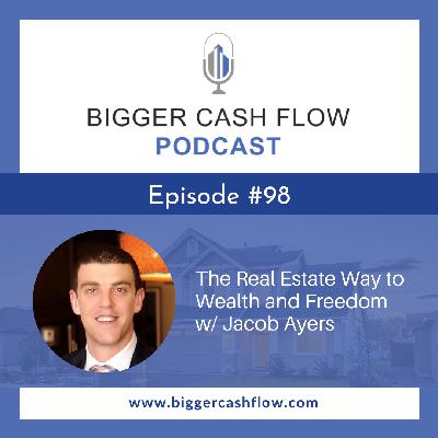 Bigger Cash Flow Podcast 098: The Real Estate Way to Wealth and Freedom w/ Jacob Ayers