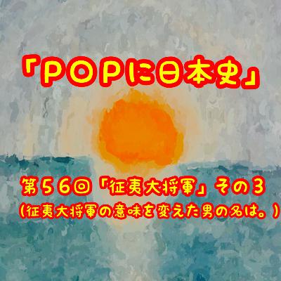 第５６回「征夷大将軍」その３（征夷大将軍の意味を変えた男の名は。）