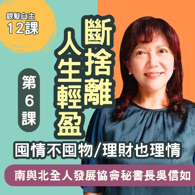 斷捨離，人生更輕盈! 銀髮自主第6課 : 囤情不囤物，理財也理情。南與北全人發展協會祕書長吳信如主講