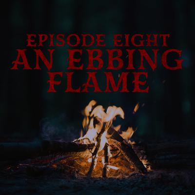 Episode Eight: An Ebbing Flame