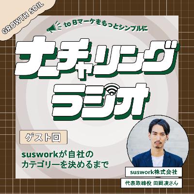 susworkが「カテゴリー」を自社のカテゴリーに決めた理由(ゲスト:suswork株式会社 代表取締役 田岡凌さん) susworkが「カテゴリー」を自社のカテゴリーに決めた理由(ゲスト:suswork株式会社 代表取締役 田岡凌さん)