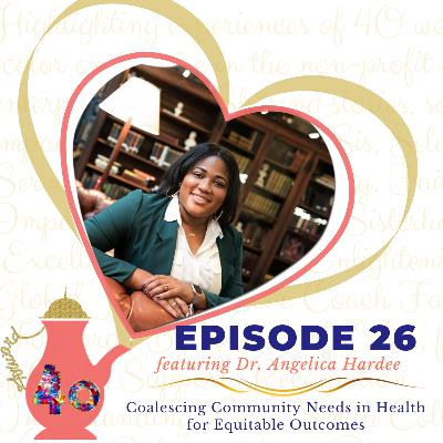Episode 26: Coalescing Community Needs in Health for Equitable Outcomes featuring Dr. Angelica Hardee