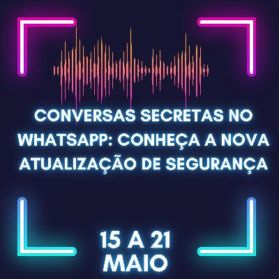 15-21 maio | Conversas Secretas no WhatsApp: Conheça a Nova Atualização de Segurança