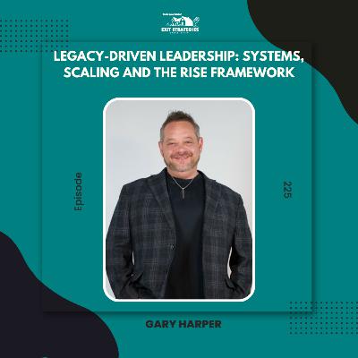EP 225: Legacy-Driven Leadership: Systems, Scaling, and The RISE Framework with Gary Harper (Part 2)