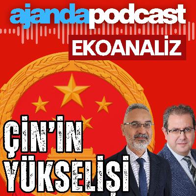 Ekoanaliz | Çin’in heyecan ve endişeyle izlenen yükselişi (Ep.270)